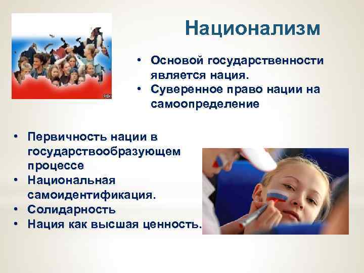 Национализм • Основой государственности является нация. • Суверенное право нации на самоопределение • Первичность