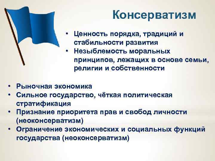 Консерватизм • Ценность порядка, традиций и стабильности развития • Незыблемость моральных принципов, лежащих в