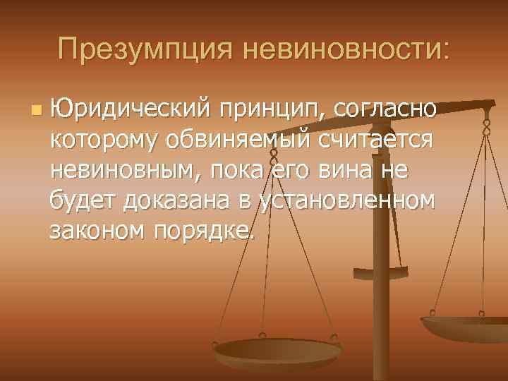 Презумпция невиновности: n Юридический принцип, согласно которому обвиняемый считается невиновным, пока его вина не