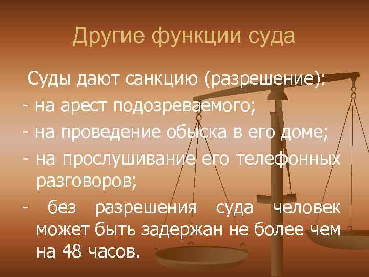 Другие функции суда Суды дают санкцию (разрешение): - на арест подозреваемого; - на проведение