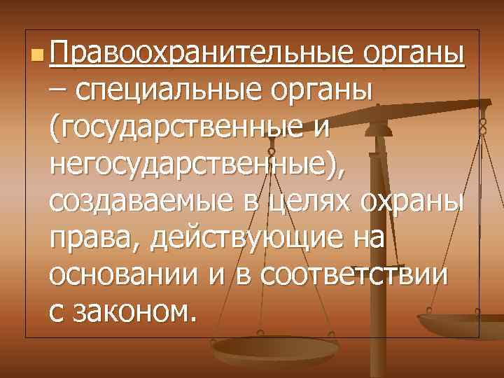 n Правоохранительные органы – специальные органы (государственные и негосударственные), создаваемые в целях охраны права,