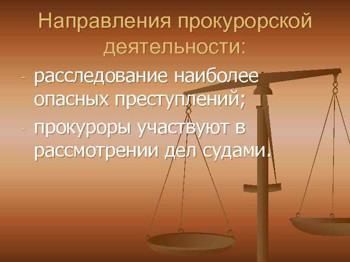 Направления прокурорской деятельности: - - расследование наиболее опасных преступлений; прокуроры участвуют в рассмотрении дел