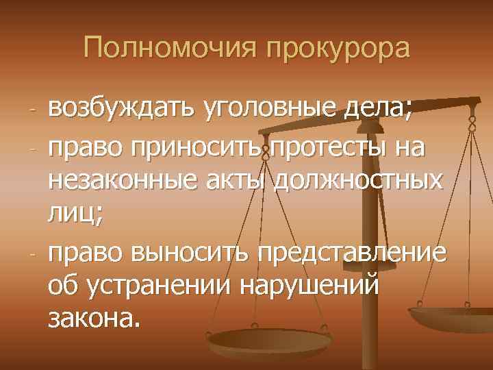 Полномочия прокурора - - возбуждать уголовные дела; право приносить протесты на незаконные акты должностных