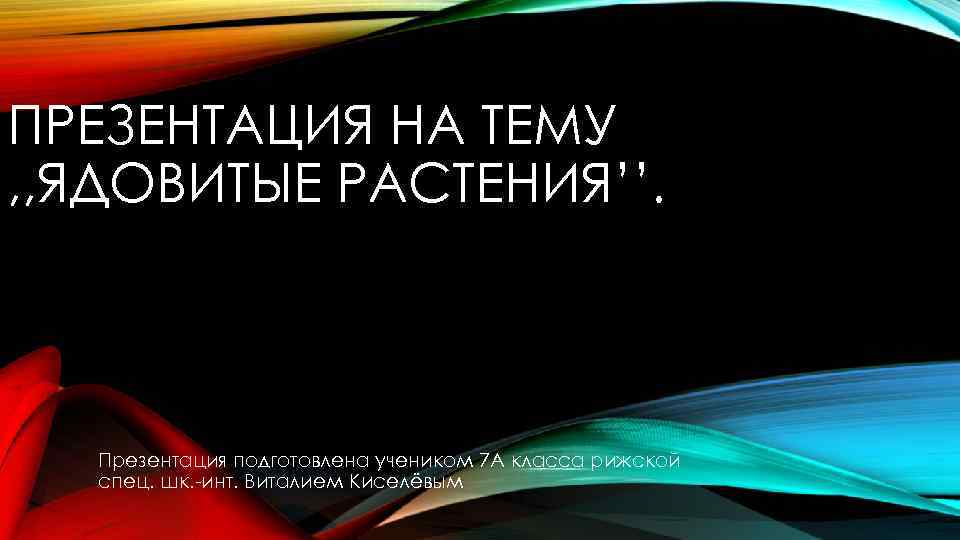 ПРЕЗЕНТАЦИЯ НА ТЕМУ , , ЯДОВИТЫЕ РАСТЕНИЯ’’. Презентация подготовлена учеником 7 А класса рижской