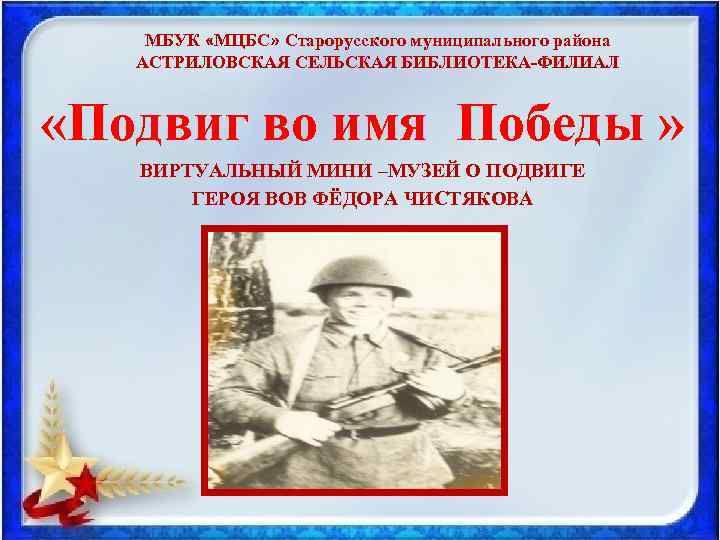 МБУК «МЦБС» Старорусского муниципального района АСТРИЛОВСКАЯ СЕЛЬСКАЯ БИБЛИОТЕКА ФИЛИАЛ «Подвиг во имя Победы »