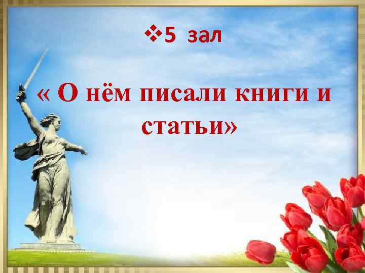 v 5 зал « О нём писали книги и статьи» 
