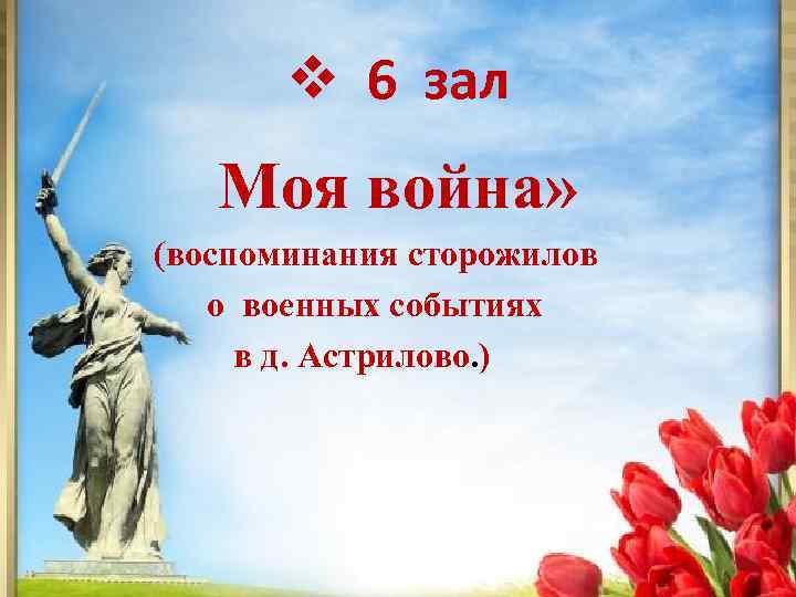v 6 зал Моя война» (воспоминания сторожилов о военных событиях в д. Астрилово. )
