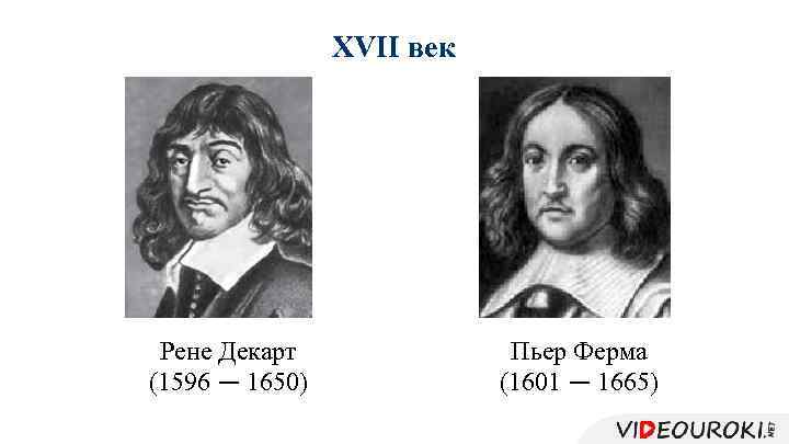 XVII век Рене Декарт (1596 — 1650) Пьер Ферма (1601 — 1665) 