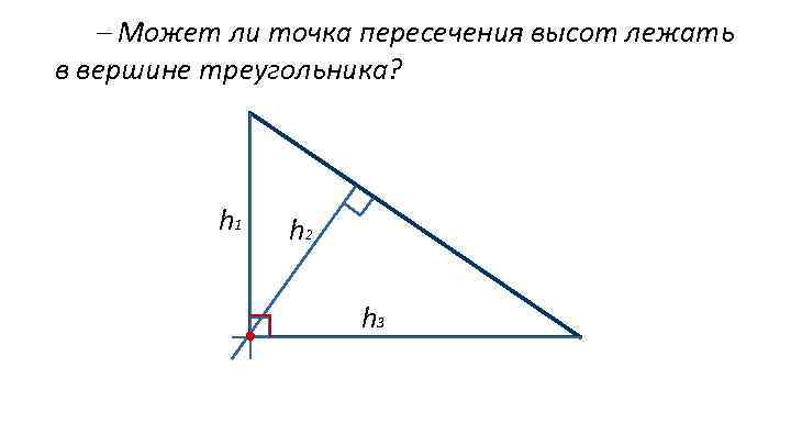  Может ли точка пересечения высот лежать в вершине треугольника? h 1 h 2