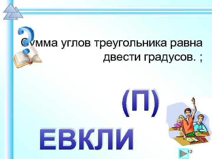 Сумма углов треугольника равна двести градусов. ; (П) ЕВКЛИ 12 