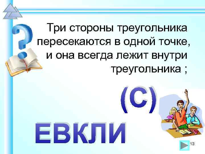 Три стороны треугольника пересекаются в одной точке, и она всегда лежит внутри треугольника ;