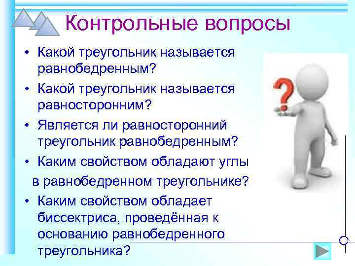 Контрольные вопросы • Какой треугольник называется равнобедренным? • Какой треугольник называется равносторонним? • Является