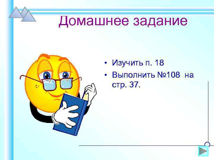 Домашнее задание • Изучить п. 18 • Выполнить № 108 на стр. 37. 