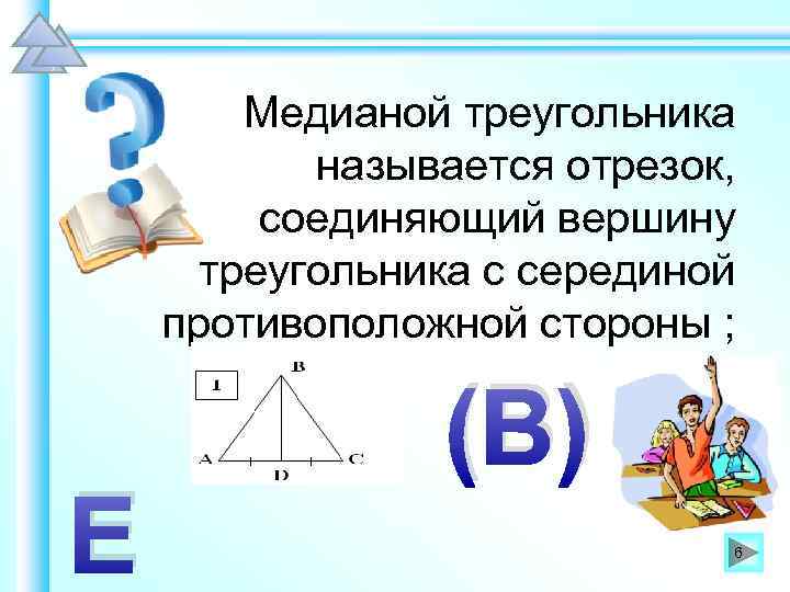 Медианой треугольника называется отрезок, соединяющий вершину треугольника с серединой противоположной стороны ; Е (В)