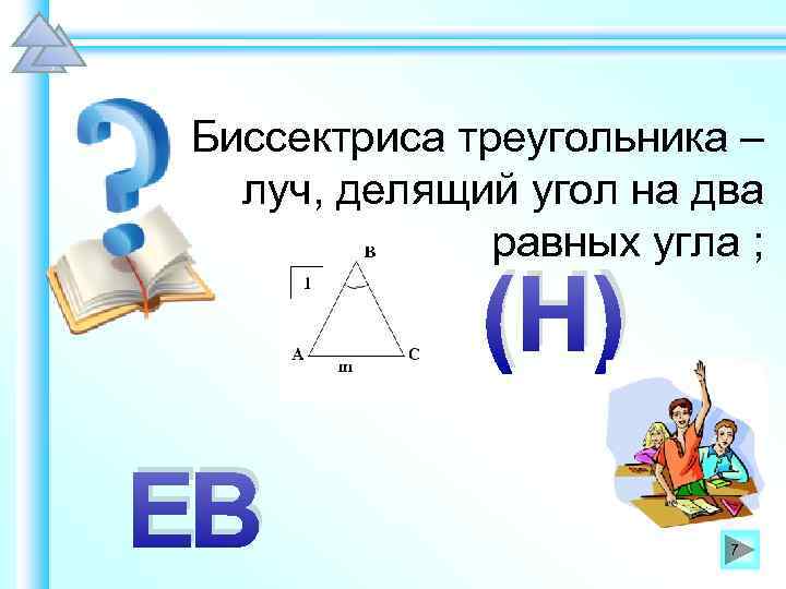 Биссектриса треугольника – луч, делящий угол на два равных угла ; (Н) ЕВ 7