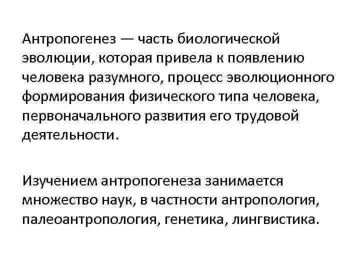 Антропогенез — часть биологической эволюции, которая привела к появлению человека разумного, процесс эволюционного формирования