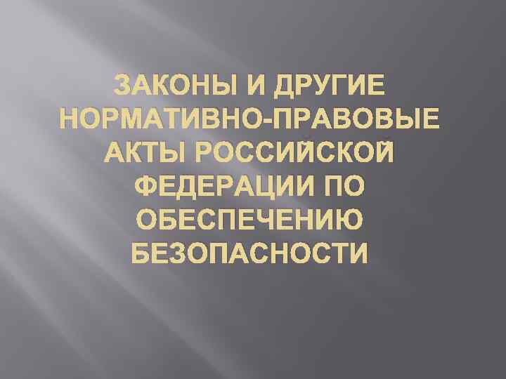 ЗАКОНЫ И ДРУГИЕ НОРМАТИВНО-ПРАВОВЫЕ АКТЫ РОССИЙСКОЙ ФЕДЕРАЦИИ ПО ОБЕСПЕЧЕНИЮ БЕЗОПАСНОСТИ 