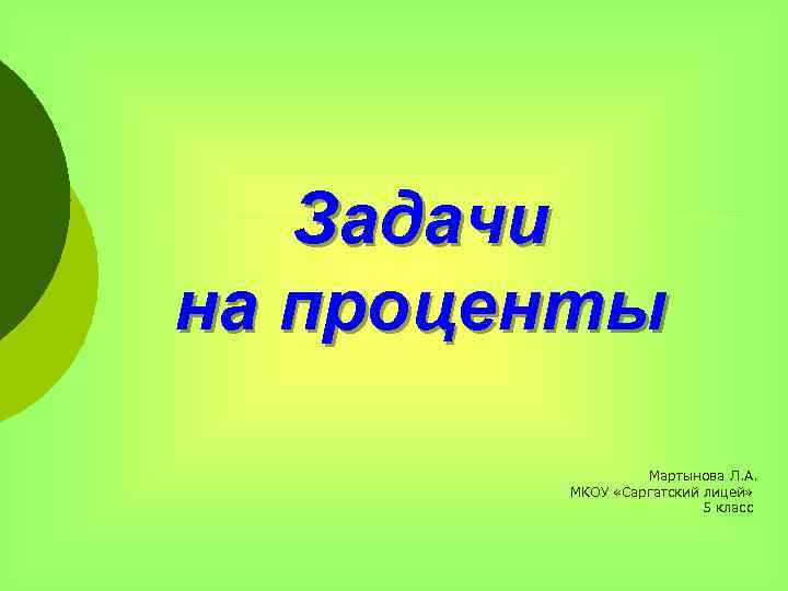 Задачи на проценты Мартынова Л. А. МКОУ «Саргатский лицей» 5 класс 