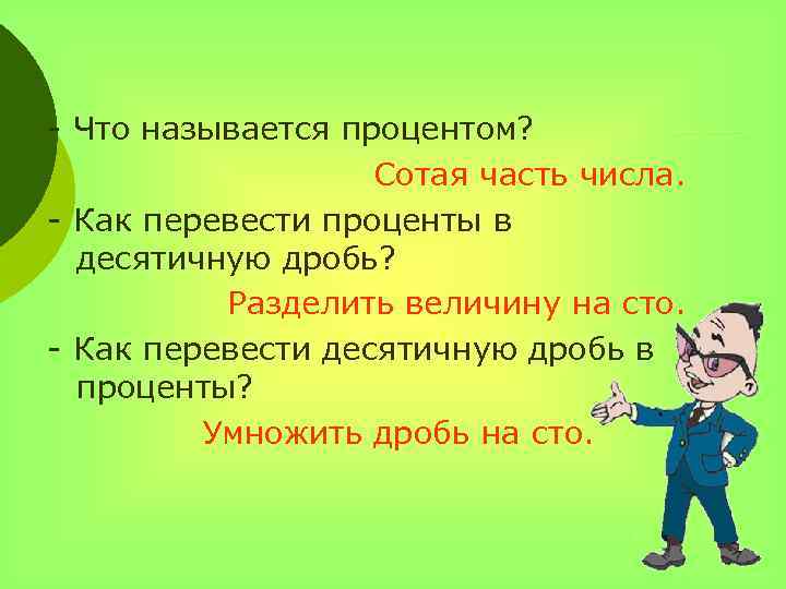 - Что называется процентом? Сотая часть числа. - Как перевести проценты в десятичную дробь?