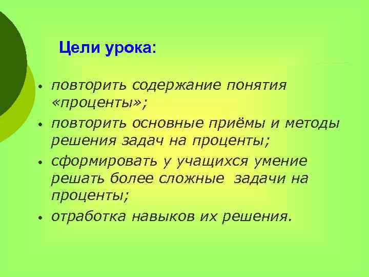 Цели урока: • • повторить содержание понятия «проценты» ; повторить основные приёмы и методы