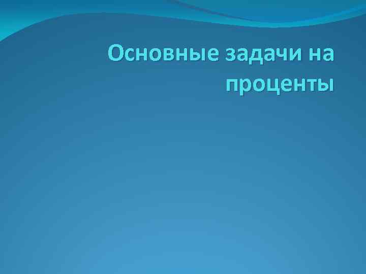 Основные задачи на проценты 