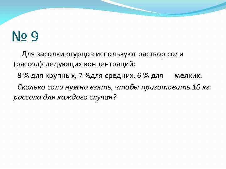 № 9 Для засолки огурцов используют раствор соли (рассол)следующих концентраций: 8 % для крупных,