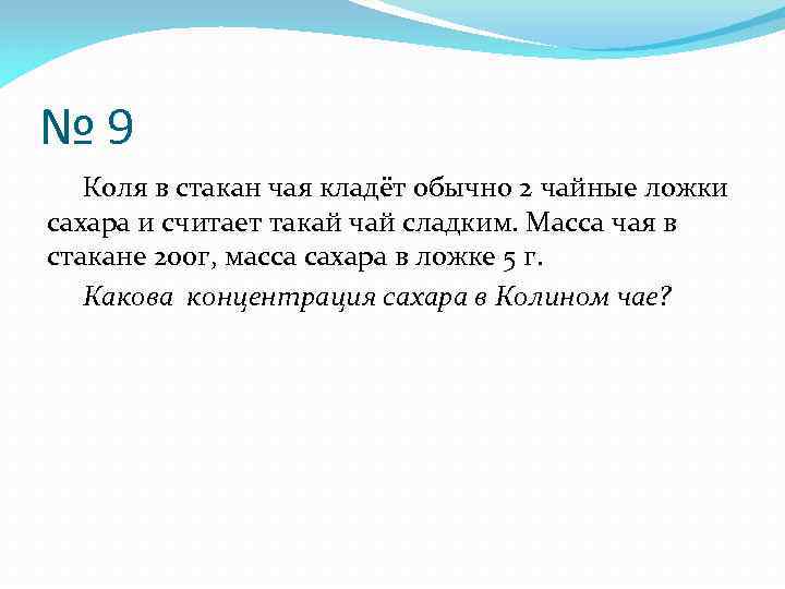 № 9 Коля в стакан чая кладёт обычно 2 чайные ложки сахара и считает