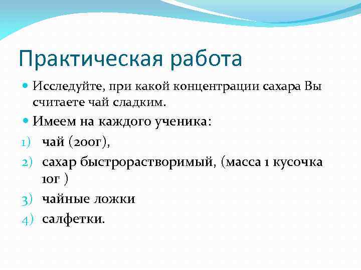 Практическая работа Исследуйте, при какой концентрации сахара Вы считаете чай сладким. Имеем на каждого