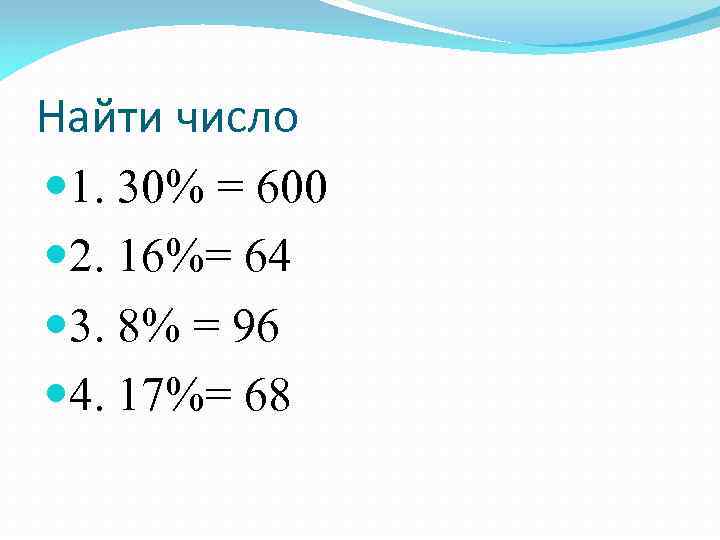Найти число 1. 30% = 600 2. 16%= 64 3. 8% = 96 4.