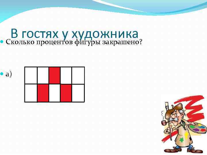 В гостях у художника Сколько процентов фигуры закрашено? а) 