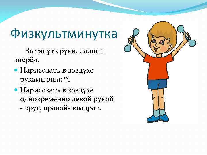 Физкультминутка Вытянуть руки, ладони вперёд: Нарисовать в воздухе руками знак % Нарисовать в воздухе