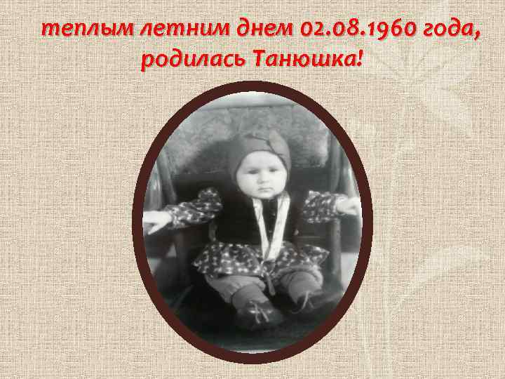 теплым летним днем 02. 08. 1960 года , родилась Танюшка! 