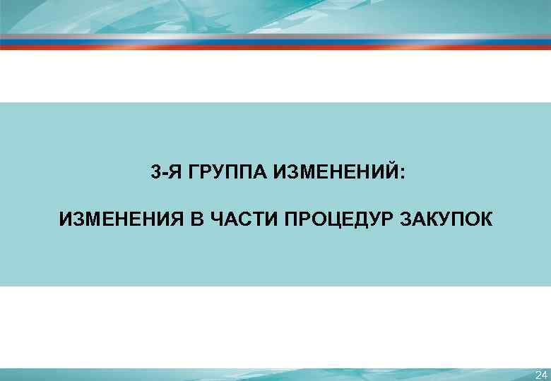  3 -Я ГРУППА ИЗМЕНЕНИЙ: ИЗМЕНЕНИЯ В ЧАСТИ ПРОЦЕДУР ЗАКУПОК 24 