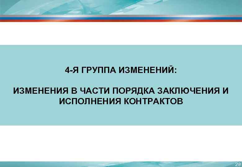 4 -Я ГРУППА ИЗМЕНЕНИЙ: ИЗМЕНЕНИЯ В ЧАСТИ ПОРЯДКА ЗАКЛЮЧЕНИЯ И ИСПОЛНЕНИЯ КОНТРАКТОВ 29 