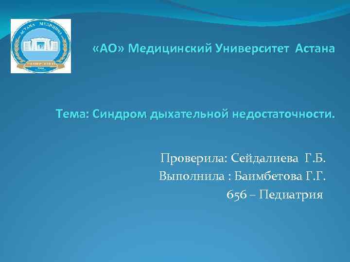  «АО» Медицинский Университет Астана Тема: Синдром дыхательной недостаточности. Проверила: Сейдалиева Г. Б. Выполнила