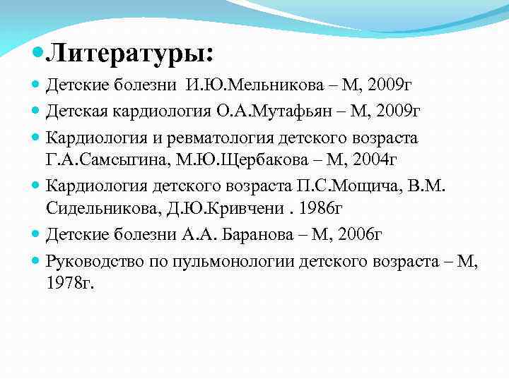  Литературы: Детские болезни И. Ю. Мельникова – М, 2009 г Детская кардиология О.