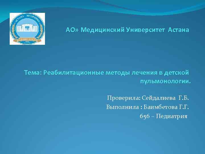  « АО» Медицинский Университет Астана Тема: Реабилитационные методы лечения в детской пульмонологии. Проверила: