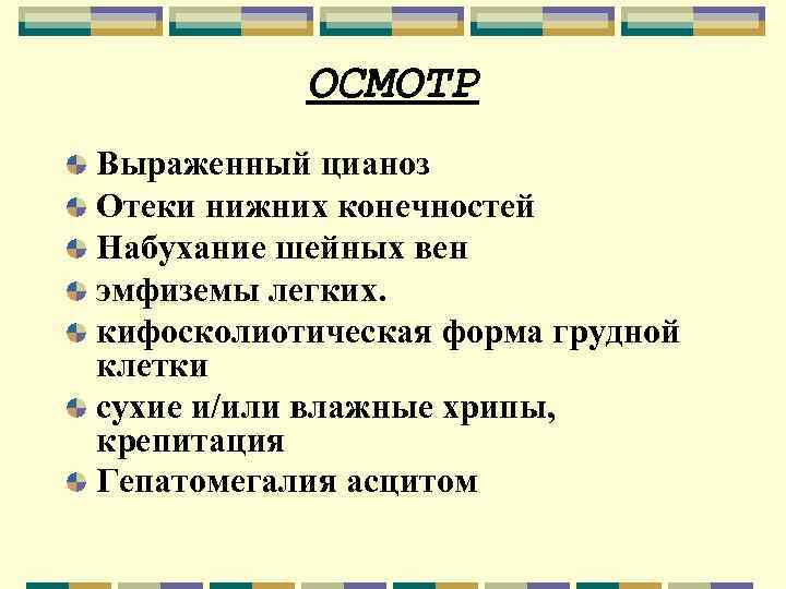 ОСМОТР Выраженный цианоз Отеки нижних конечностей Набухание шейных вен эмфиземы легких. кифосколиотическая форма грудной