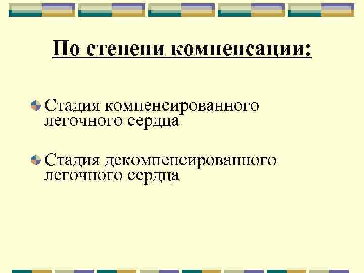 По степени компенсации: Стадия компенсированного легочного сердца Стадия декомпенсированного легочного сердца 