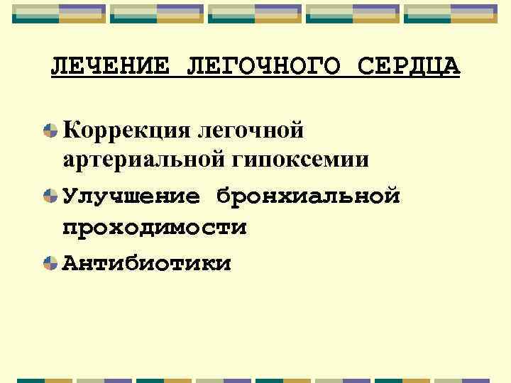 ЛЕЧЕНИЕ ЛЕГОЧНОГО СЕРДЦА Коррекция легочной артериальной гипоксемии Улучшение бронхиальной проходимости Антибиотики 