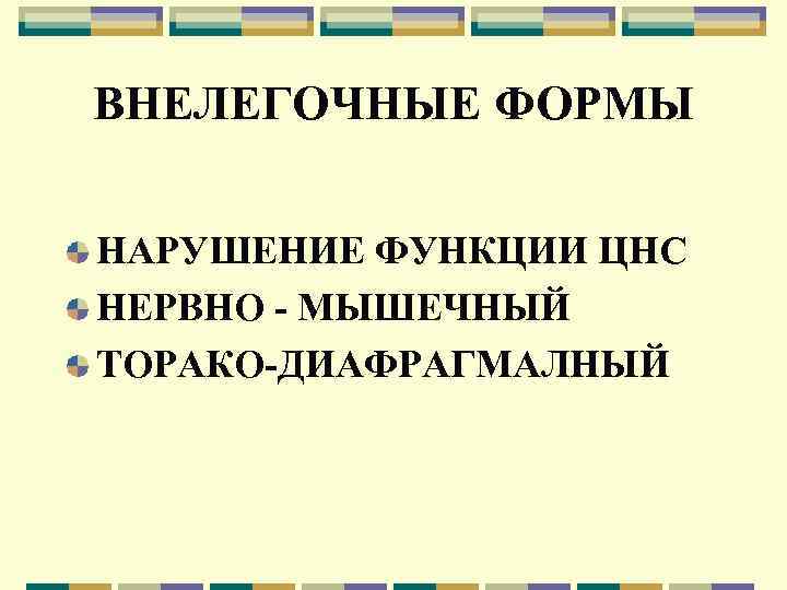 ВНЕЛЕГОЧНЫЕ ФОРМЫ НАРУШЕНИЕ ФУНКЦИИ ЦНС НЕРВНО - МЫШЕЧНЫЙ ТОРАКО-ДИАФРАГМАЛНЫЙ 