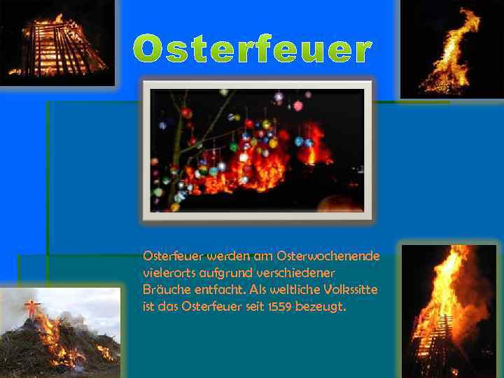 Osterfeuer werden am Osterwochenende vielerorts aufgrund verschiedener Bräuche entfacht. Als weltliche Volkssitte ist das