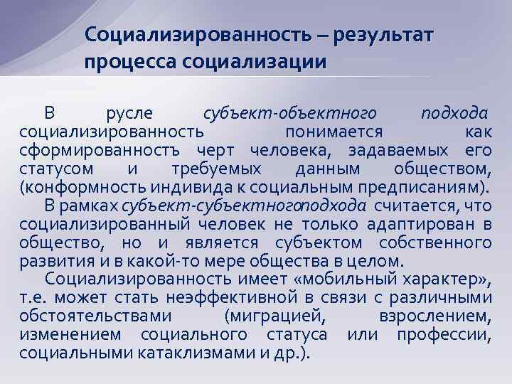 Социализированность – результат процесса социализации В русле субъект-объектного подхода социализированность понимается как сформированностъ черт