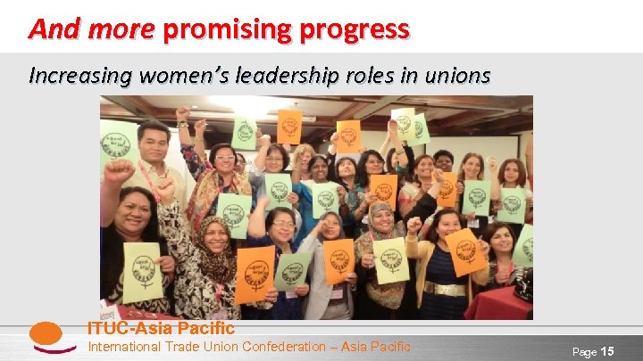 And more promising progress Increasing women’s leadership roles in unions ITUC-Asia Pacific International Trade