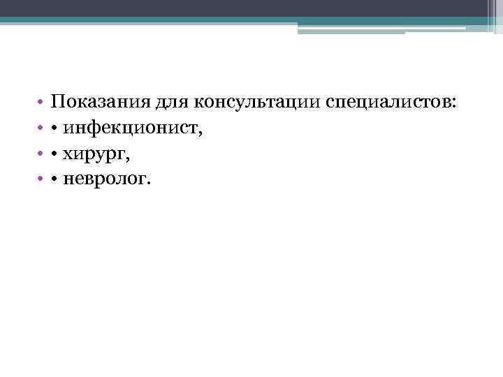  • • Показания для консультации специалистов: • инфекционист, • хирург, • невролог. 