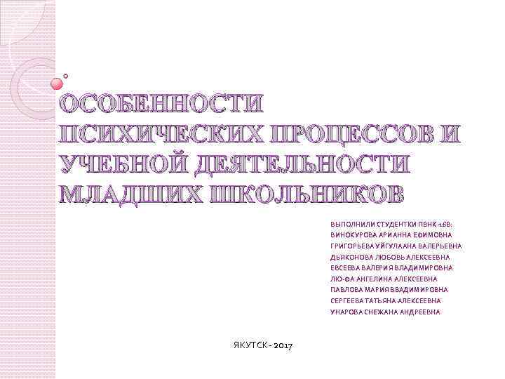 ОСОБЕННОСТИ ПСИХИЧЕСКИХ ПРОЦЕССОВ И УЧЕБНОЙ ДЕЯТЕЛЬНОСТИ МЛАДШИХ ШКОЛЬНИКОВ ВЫПОЛНИЛИ СТУДЕНТКИ ПВНК-16 В: ВИНОКУРОВА АРИАННА