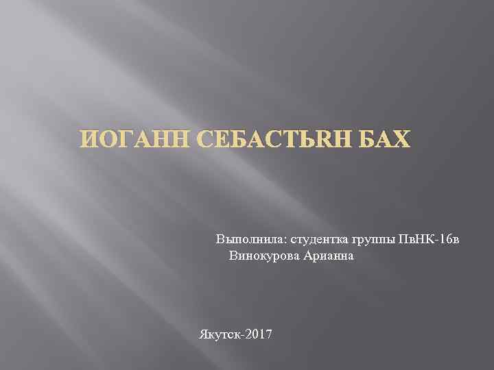 ИОГАНН СЕБАСТЬЯН БАХ Выполнила: студентка группы Пв. НК-16 в Винокурова Арианна Якутск-2017 