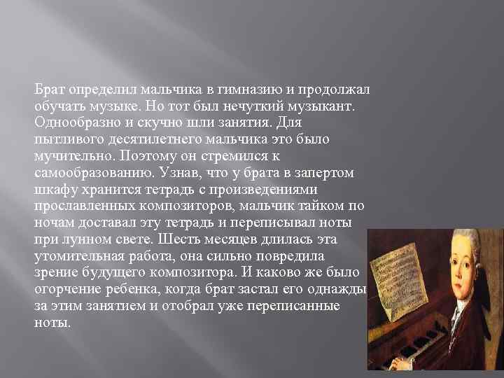 Брат определил мальчика в гимназию и продолжал обучать музыке. Но тот был нечуткий музыкант.