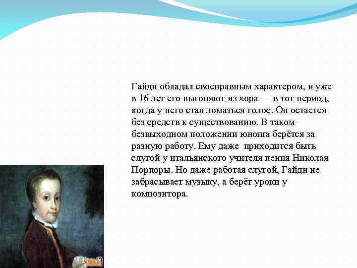 Гайдн обладал своенравным характером, и уже в 16 лет его выгоняют из хора —