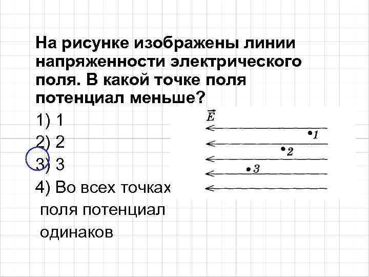 На рисунке изображены линии напряженности электрического поля. В какой точке поля потенциал меньше? 1)